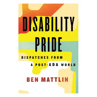 "Disability Pride: Dispatches from a Post-ADA World" - "" ("Mattlin Ben")