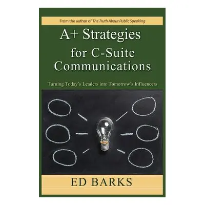 "A+ Strategies for C-Suite Communications: Turning Today's Leaders into Tomorrow's Influencers" 