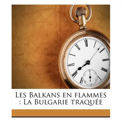 "Les Balkans En Flammes: La Bulgarie Traque" - "" ("Estailleur-Chanteraine Philippe D'")