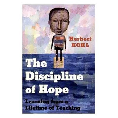 "The Discipline of Hope: Learning from a Lifetime of Teaching" - "" ("Kohl Herbert")