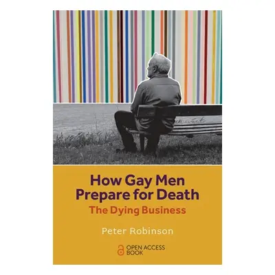 "How Gay Men Prepare for Death: The Dying Business" - "" ("Robinson Peter")