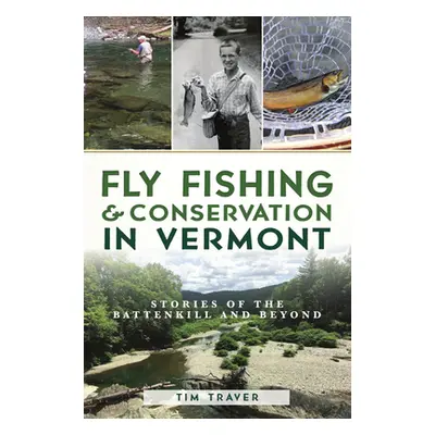 "Fly Fishing and Conservation in Vermont: Stories of the Battenkill and Beyond" - "" ("Traver Ti