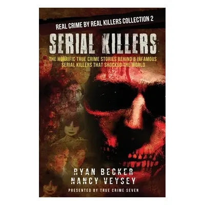 "Serial Killers: The Horrific True Crime Stories Behind 6 Infamous Serial Killers That Shocked T