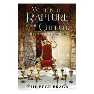 "When is the Rapture of the Church?: Unraveling The End Times" - "" ("Braga Phil Beck")