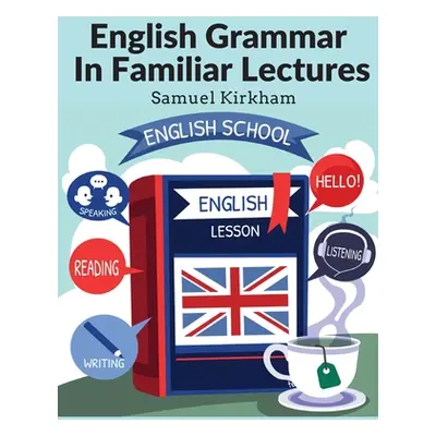 "English Grammar In Familiar Lectures: Accompanied By A Compendium, Embracing A New Systematic O