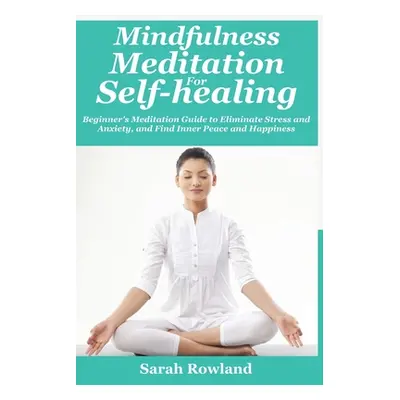 "Mindfulness Meditation for Self-Healing: Beginner's Meditation Guide to Eliminate Stress, Anxie