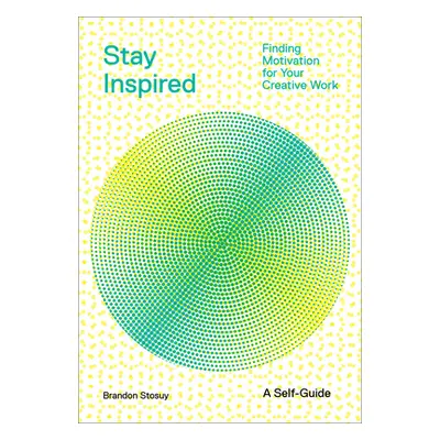 "Stay Inspired: Finding Motivation for Your Creative Work" - "" ("Stosuy Brandon")