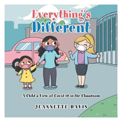 "Everything's Different: A Child's View of Covid-19 in the Classroom" - "" ("Davis Jeannette")