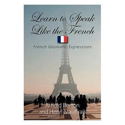 "Learn to Speak Like the French: French Idiomatic Expressions" - "" ("Borton Arnold")