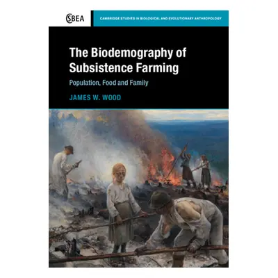 "The Biodemography of Subsistence Farming: Population, Food and Family" - "" ("Wood James W.")