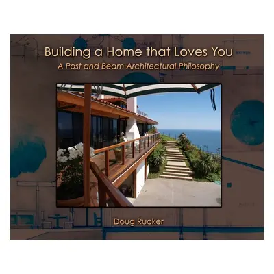 "Building a Home that Loves You: A Post and Beam Architectural Philosophy" - "" ("Rucker Doug")