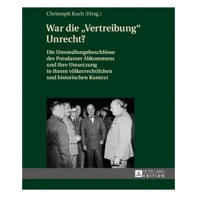 "War Die Vertreibung Unrecht?: Die Umsiedlungsbeschluesse Des Potsdamer Abkommens Und Ihre Umset