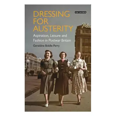 "Dressing for Austerity: Aspiration, Leisure and Fashion in Post-War Britain" - "" ("Biddle-Perr