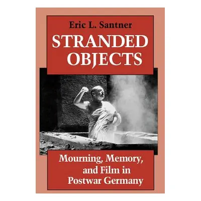 "Stranded Objects: Mourning, Memory, and Film in Postwar Germany" - "" ("Santner Eric L.")