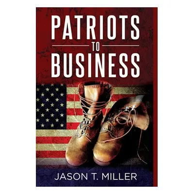 "Patriots to Business: Business Strategies for Entrepreneurs" - "" ("Miller Jason")