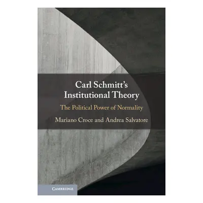 "Carl Schmitt's Institutional Theory: The Political Power of Normality" - "" ("Croce Mariano")