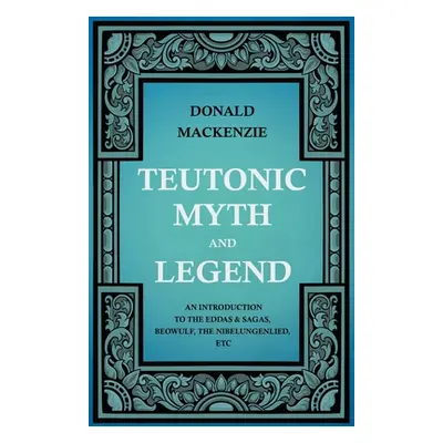 "Teutonic Myth and Legend - An Introduction to the Eddas & Sagas, Beowulf, The Nibelungenlied, e