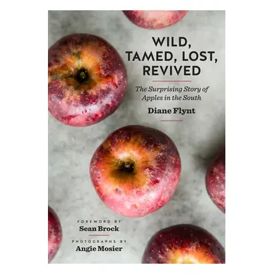 "Wild, Tamed, Lost, Revived: The Surprising Story of Apples in the South" - "" ("Flynt Diane")