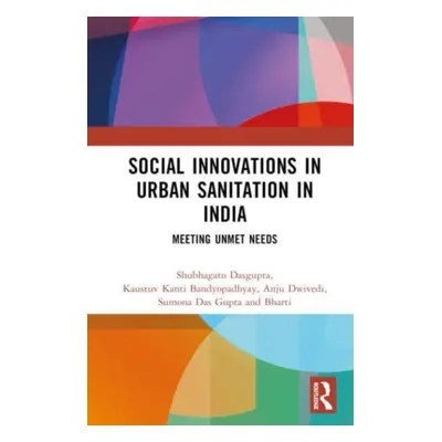 "Social Innovations in Urban Sanitation in India: Meeting Unmet Needs" - "" ("Dasgupta Shubhagat