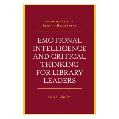 "Emotional Intelligence and Critical Thinking for Library Leaders" - "" ("Shaffer Gary L.")