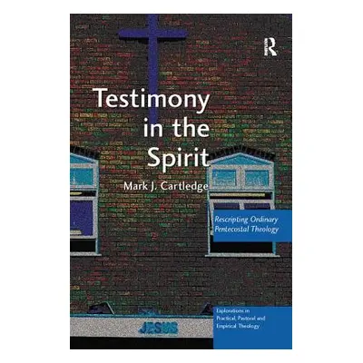 "Testimony in the Spirit: Rescripting Ordinary Pentecostal Theology" - "" ("Cartledge Mark J.")