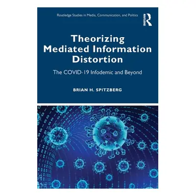 "Theorizing Mediated Information Distortion: The Covid-19 Infodemic and Beyond" - "" ("Spitzberg