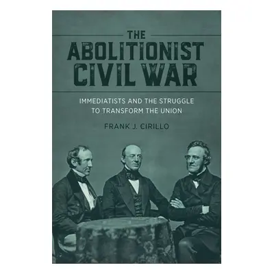 "Abolitionist Civil War: Immediatists and the Struggle to Transform the Union" - "" ("Cirillo Fr