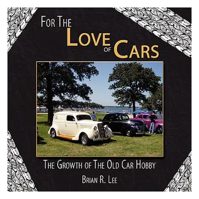 "For The Love of Cars: The Growth of The Old Car Hobby" - "" ("Lee Brian R.")