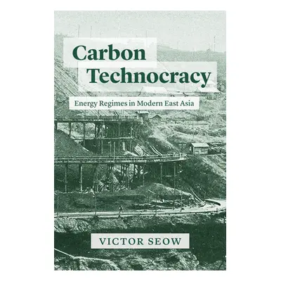 "Carbon Technocracy: Energy Regimes in Modern East Asia" - "" ("Seow Victor")