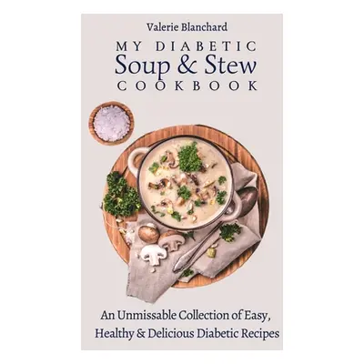 "My Diabetic Soup & Stew Cookbook: An Unmissable Collection of Easy, Healthy & Delicious Diabeti