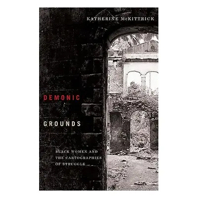 "Demonic Grounds: Black Women and the Cartographies of Struggle" - "" ("McKittrick Katherine")