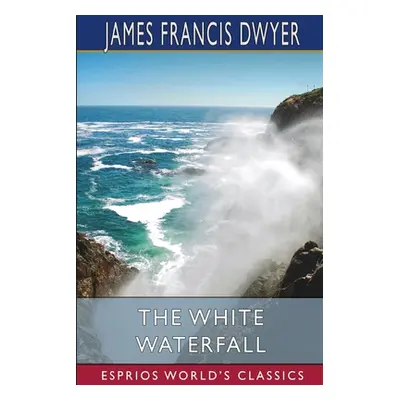 "The White Waterfall (Esprios Classics)" - "" ("Dwyer James Francis")