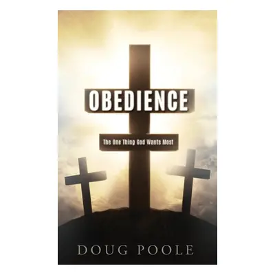 "Obedience: The One Thing God Wants Most" - "" ("Poole Doug")