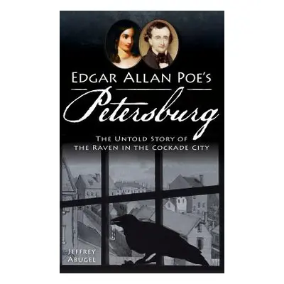 "Edgar Allan Poe's Petersburg: The Untold Story of the Raven in the Cockade City" - "" ("Abugel 