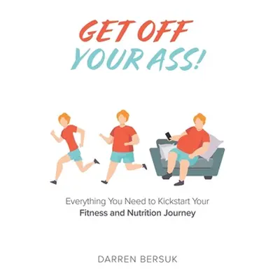 "Get Off Your Ass!: Everything You Need to Kickstart Your Fitness and Nutrition Journey" - "" ("