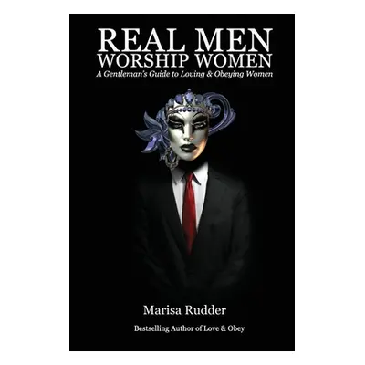 "Real Men Worship Women: A Gentleman's Guide to Loving & Obeying Women" - "" ("Rudder Marisa")