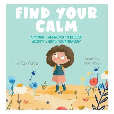 "Find Your Calm: A Mindful Approach To Relieve Anxiety and Grow Your Bravery" - "" ("Garcia Gabi