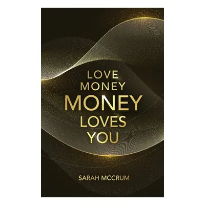 "Love Money, Money Loves You: A Conversation With The Energy Of Money" - "" ("McCrum Sarah")