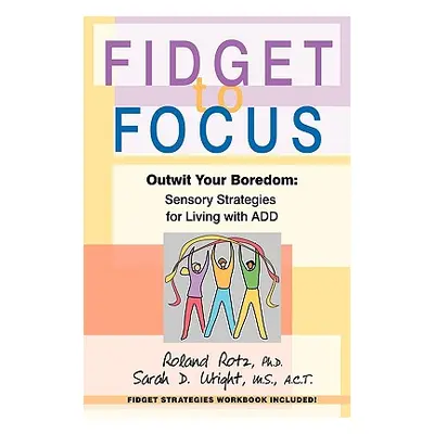 "Fidget to Focus: Outwit Your Boredom: Sensory Strategies for Living with ADD" - "" ("Rotz PH. D