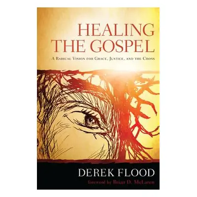 "Healing the Gospel: A Radical Vision for Grace, Justice, and the Cross" - "" ("Flood Derek")