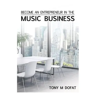 "Become an Entrepreneur in The Music Business: First Edition" - "" ("Dofat Tony M.")