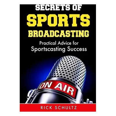 "Secrets of Sports Broadcasting: Practical Advice for Sportscasting Success" - "" ("Schultz Rick