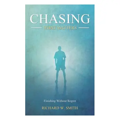 "Chasing What Matters: Finishing Without Regret" - "" ("Smith Richard W.")