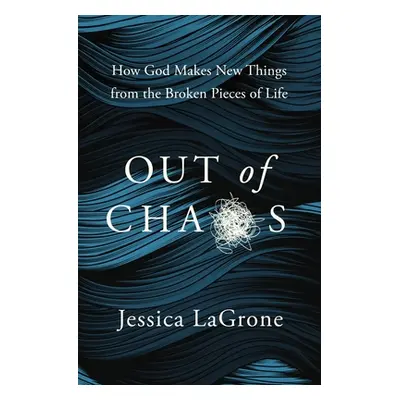 "Out of Chaos: How God Makes New Things from the Broken Pieces of Life" - "" ("LaGrone Jessica")