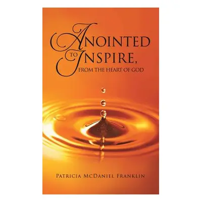 "Anointed to Inspire, from the Heart of God" - "" ("Franklin Patricia McDaniel")