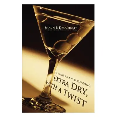 "Extra Dry, with a Twist: An Insider's Guide to Bartending" - "" ("Daugherty Shaun P.")