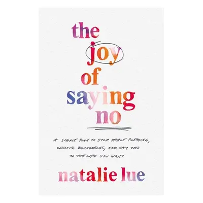 "The Joy of Saying No: A Simple Plan to Stop People Pleasing, Reclaim Boundaries, and Say Yes to