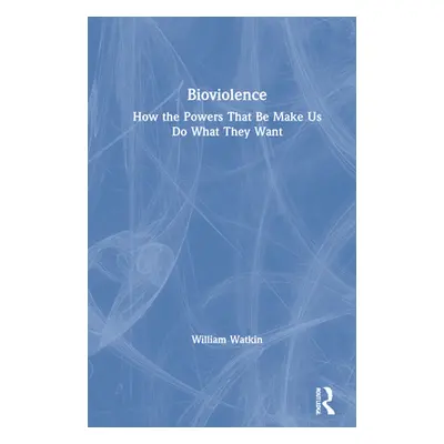 "Bioviolence: How the Powers That Be Make Us Do What They Want" - "" ("Watkin William")