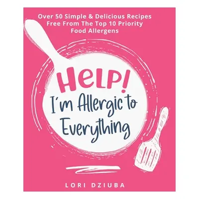 "Help! I'm Allergic to Everything: Over 50 Simple & Delicious Recipes Free From The Top 10 Prior