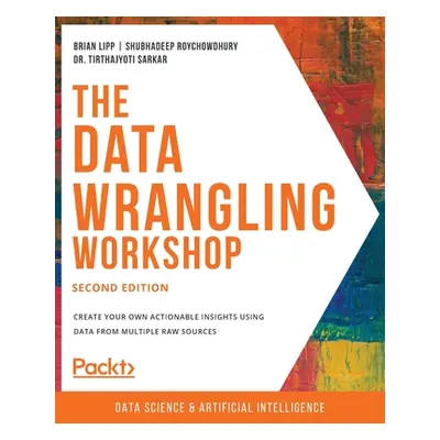 "The Data Wrangling Workshop, Second Edition: Create your own actionable insights using data fro